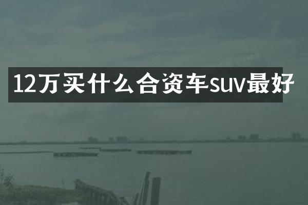 12万合资车suv最好