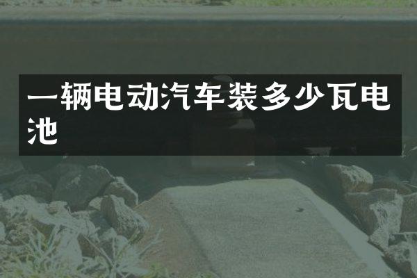 一辆电动汽车装多少瓦电池