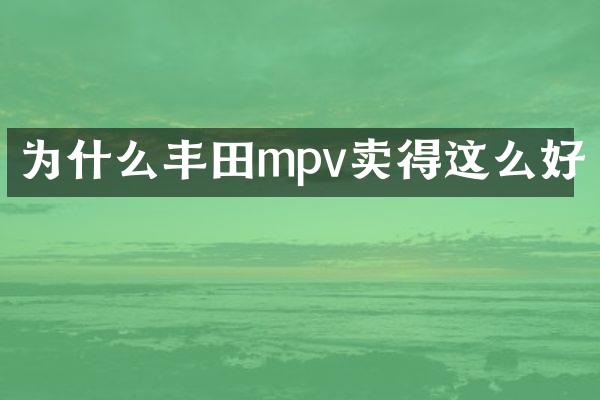 为什么丰田mpv卖得这么好