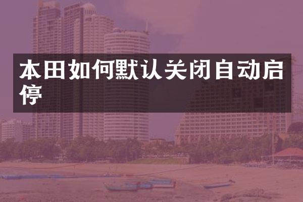 本田如何默认关闭自动启停