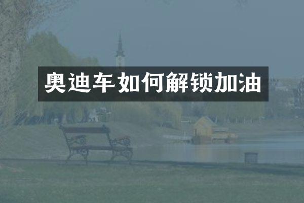 奥迪车如何解锁加油