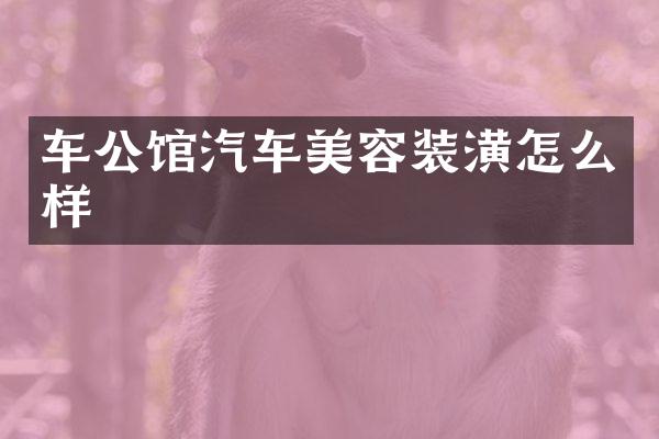 车公馆汽车美容装潢怎么样