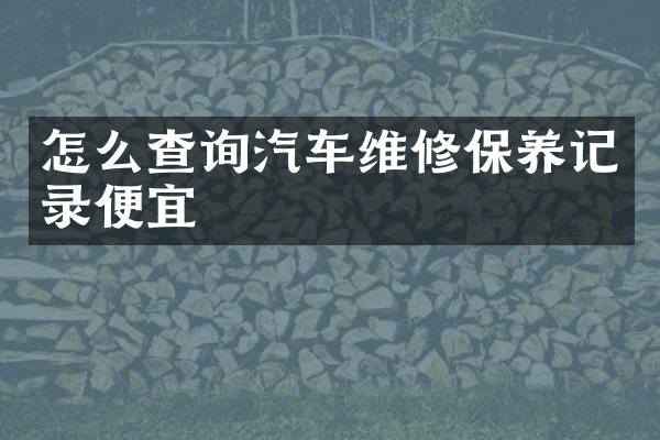 怎么查询汽车维修保养记录便宜
