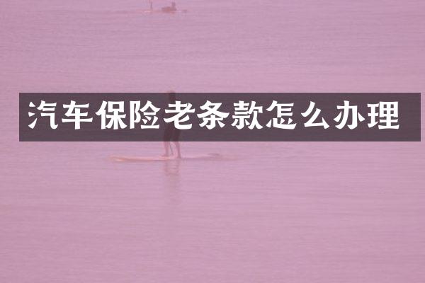 汽车保险老条款怎么办理