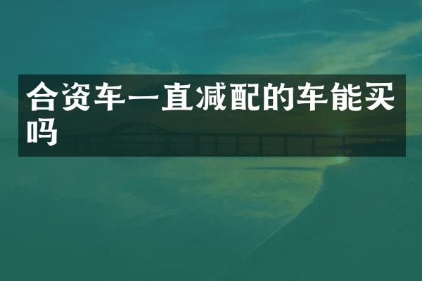 合资车一直减配的车能买吗