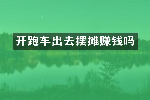 开跑车出去摆摊赚钱吗