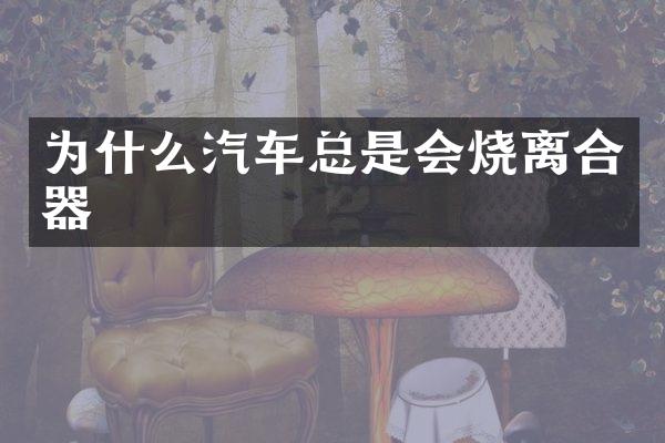 为什么汽车总是会烧离合器