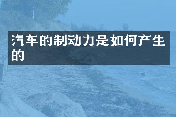 汽车的制动力是如何产生的