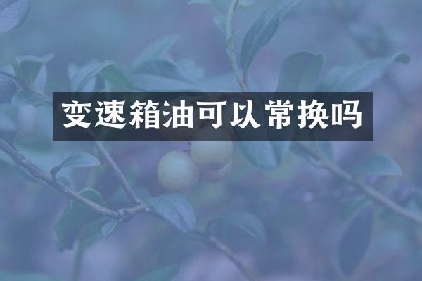 变速箱油可以常换吗
