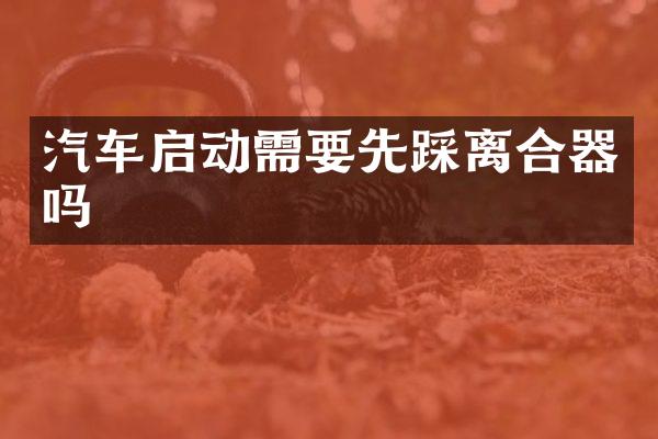 汽车启动需要先踩离合器吗