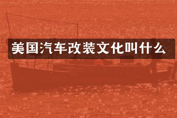 美国汽车改装文化叫什么