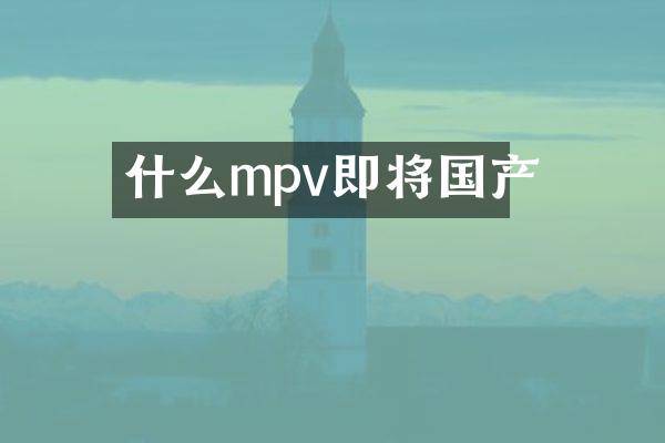 什么mpv即将国产