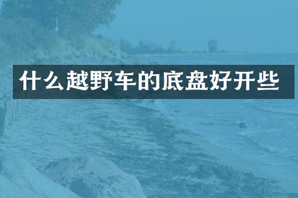 什么越野车的底盘好开些