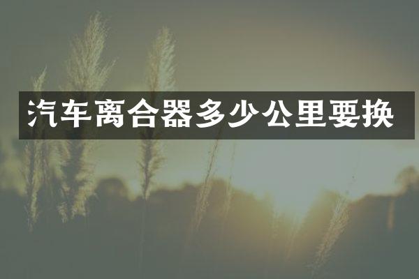 汽车离合器多少公里要换