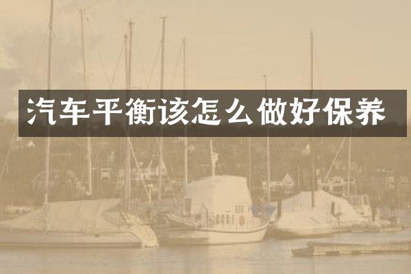 汽车平衡该怎么做好保养