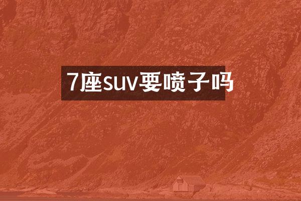 7座suv要喷子吗
