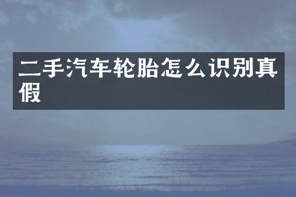 二手汽车轮胎怎么识别真假
