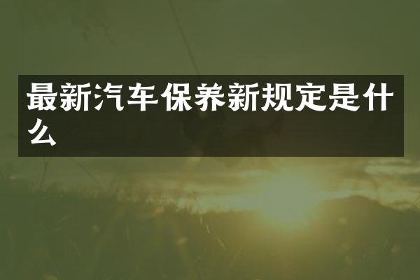 最新汽车保养新规定是什么