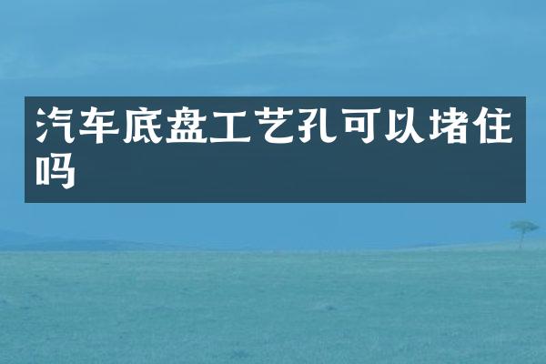 汽车底盘工艺孔可以堵住吗