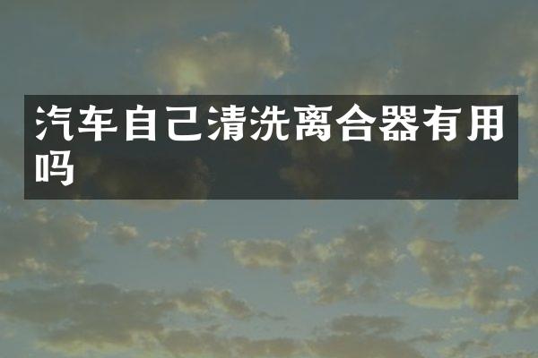 汽车自己清洗离合器有用吗