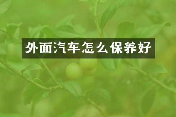 外面汽车怎么保养好