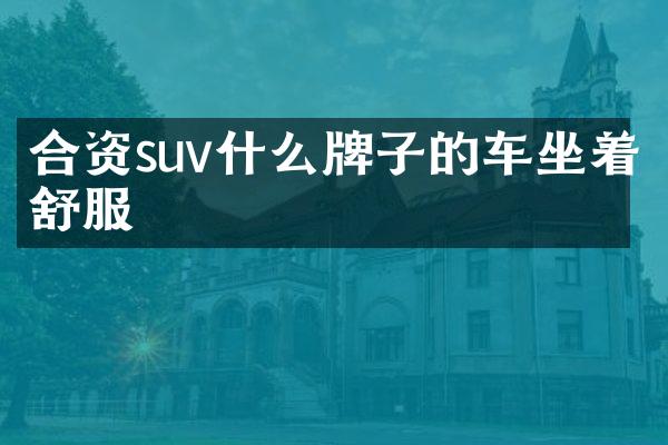 合资suv什么牌子的车坐着舒服