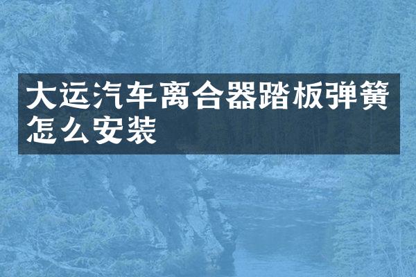 大运汽车离合器踏板弹簧怎么安装