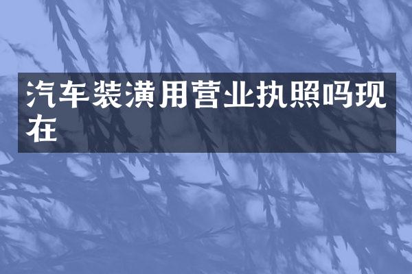 汽车装潢用营业执照吗现在