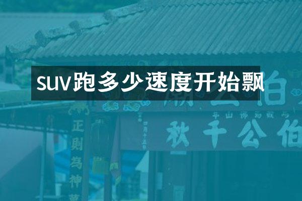 suv跑多少速度开始飘