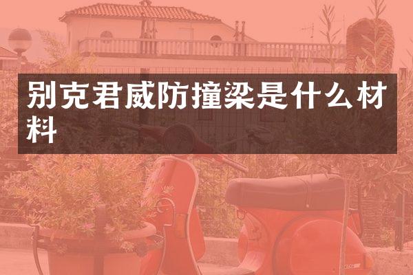 别克君威防撞梁是什么材料