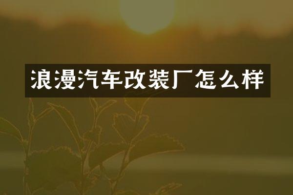 浪漫汽车改装厂怎么样