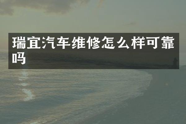 瑞宜汽车维修怎么样可靠吗