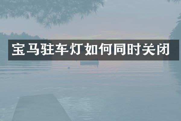 宝马驻车灯如何同时关闭