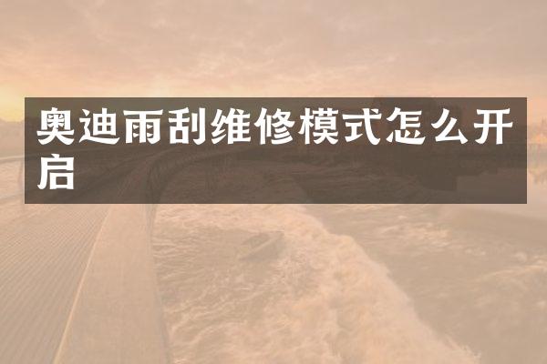 奥迪雨刮维修模式怎么开启