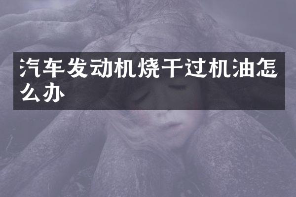 汽车发动机烧干过机油怎么办