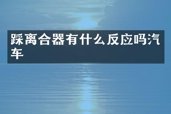 踩离合器有什么反应吗汽车