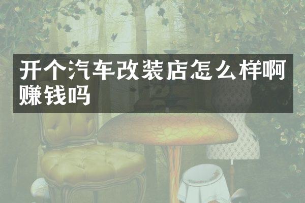 开个汽车改装店怎么样啊赚钱吗
