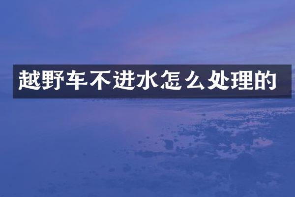 越野车不进水怎么处理的