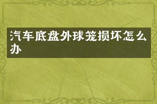汽车底盘外球笼损坏怎么办