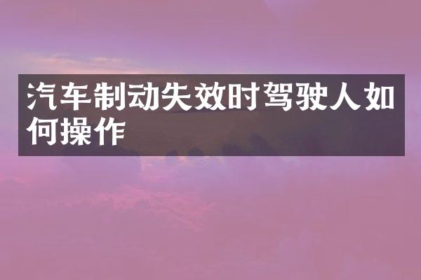 汽车制动失效时驾驶人如何操作