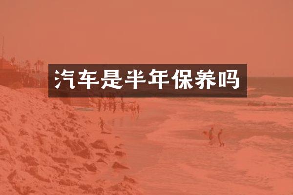 汽车是半年保养吗