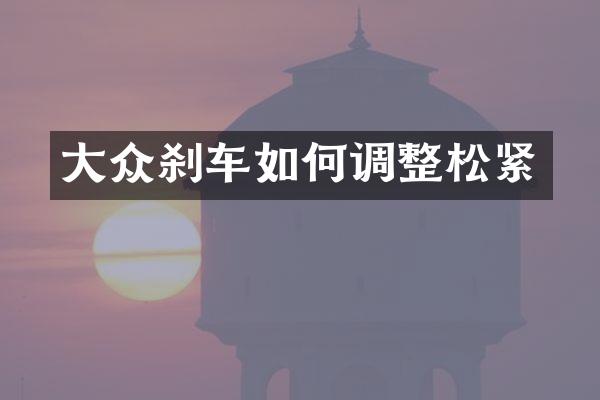 大众刹车如何调整松紧