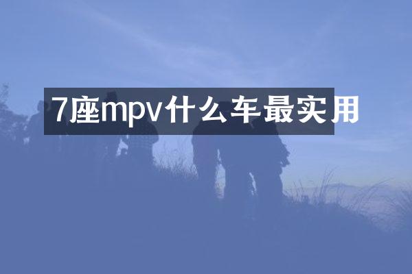 7座mpv什么车最实用