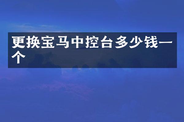 更换宝马中控台多少钱一个