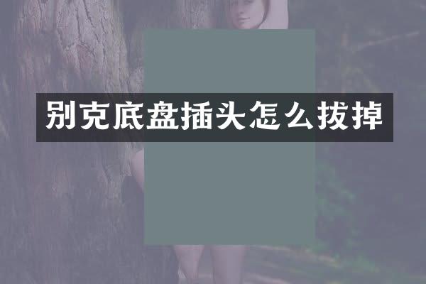 别克底盘插头怎么拔掉