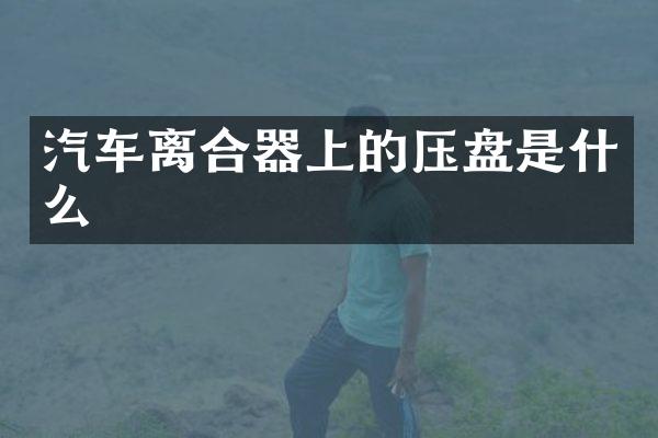 汽车离合器上的压盘是什么