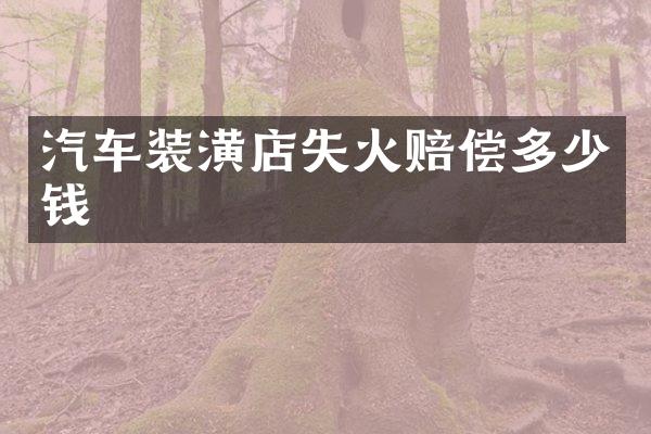 汽车装潢店失火赔偿多少钱