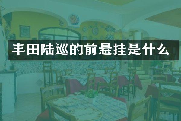 丰田陆巡的前悬挂是什么