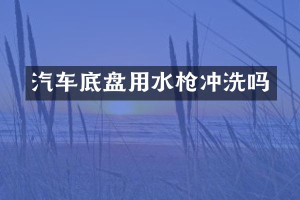 汽车底盘用水冲洗吗
