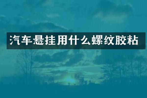 汽车悬挂用什么螺纹胶粘